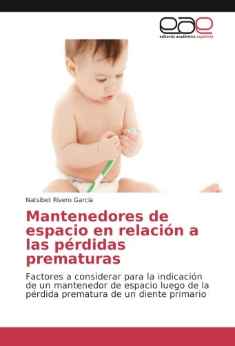 Mantenedores de espacio en relación a las pérdidas prematuras: Factores a considerar para la indicación de un mantenedor de espacio luego de la pérdida prematura de un diente primario