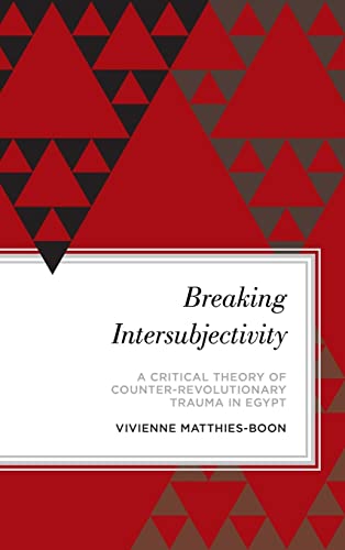 Breaking Intersubjectivity: A Critical Theory of Counter-Revolutionary Trauma in Egypt (Radical Subjects in International Politics)