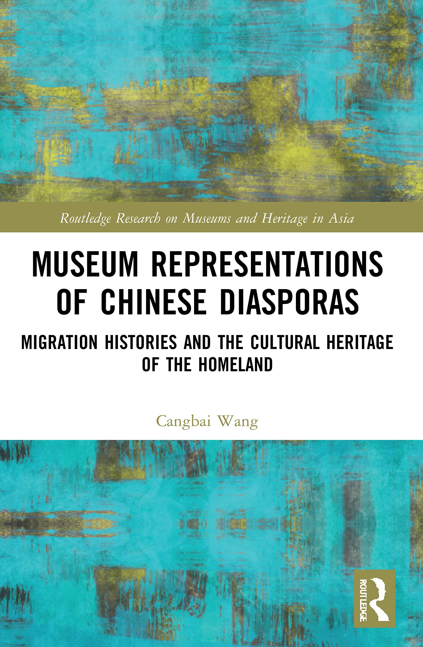Museum Representations of Chinese Diasporas: Migration Histories and the Cultural Heritage of the Homeland (Routledge Research on Museums and Heritage in Asia)