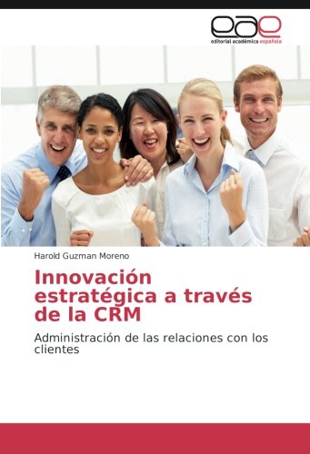 Innovación estratégica a través de la CRM: Administración de las relaciones con los clientes