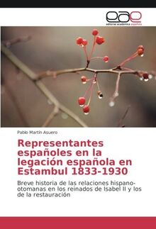 Representantes españoles en la legación española en Estambul 1833-1930: Breve historia de las relaciones hispano-otomanas en los reinados de Isabel II y los de la restauración