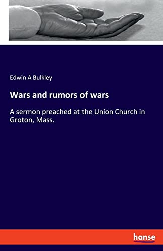 Wars and rumors of wars: A sermon preached at the Union Church in Groton, Mass.