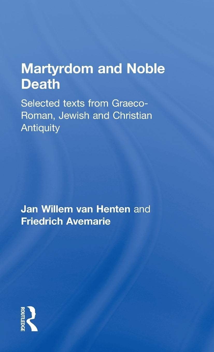 Martyrdom and Noble Death: Selected Texts from Graeco-Roman, Jewish and Christian Antiquity (The Context of Early Christianity)