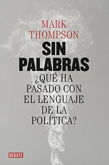 Sin palabras : ¿qué ha pasado con el lenguaje de la política?