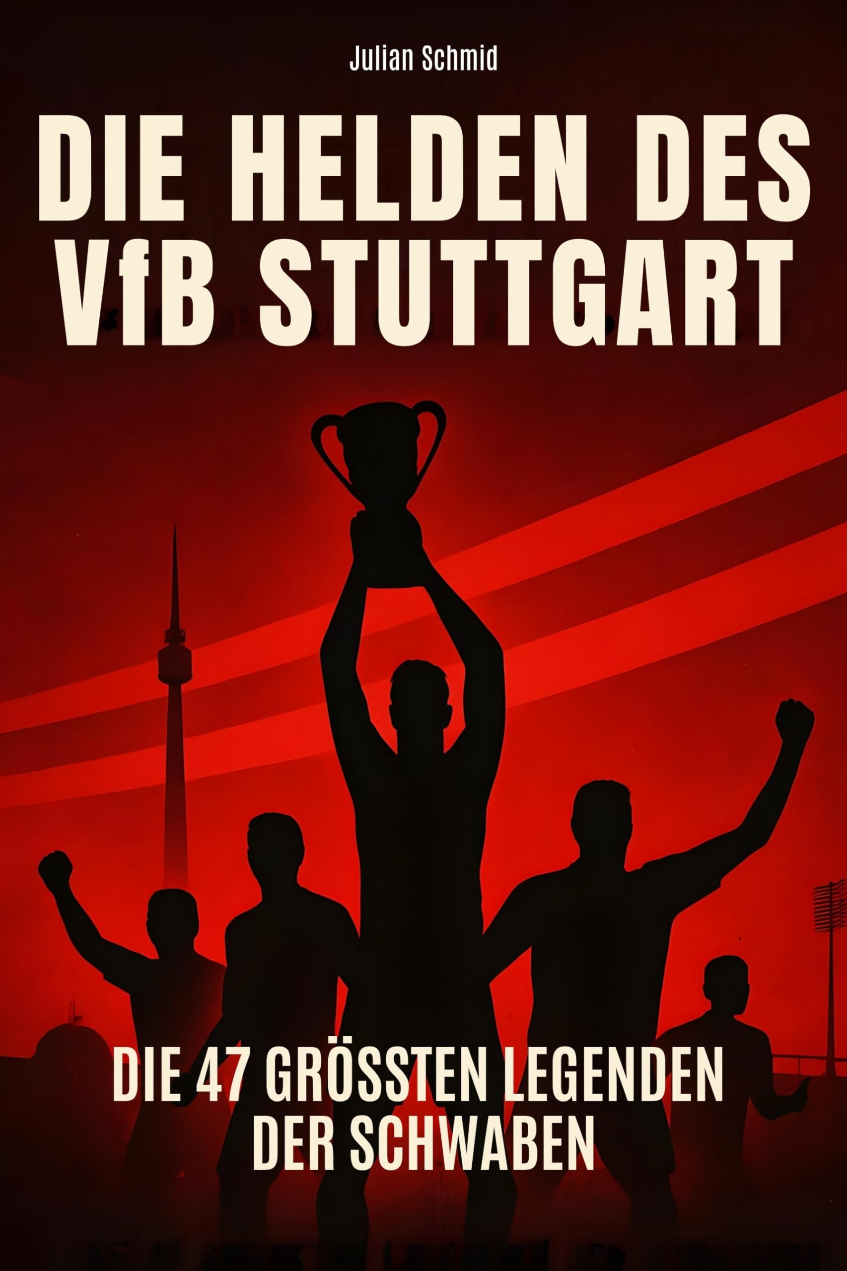 Die Helden des VfB Stuttgart: Die 47 größten Legenden der Schwaben
