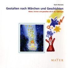 Gestalten nach Märchen und Geschichten: Malen, formen und gestalten mit 4- bis 12jährigen: Malen und formen und gestalten mit 4- bis 12jährigen