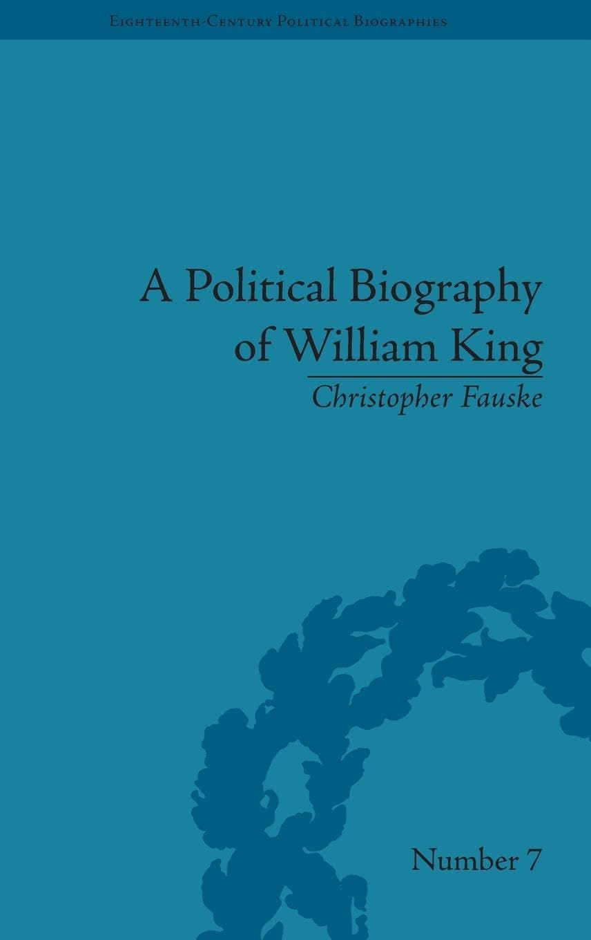 A Political Biography of William King (Eighteenth-century Political Biographies)