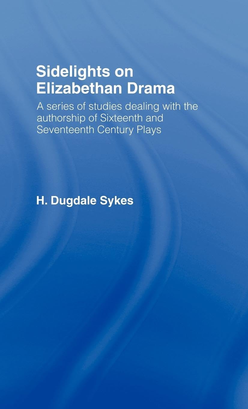 Sidelights on Elizabethan Drama: A Series of Studies Dealing with the Authorship of Sixteenth and Seventeenth Century Plays