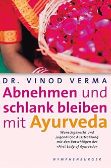 Abnehmen und schlank bleiben mit Ayurveda: Wunschgewicht und jugendliche Ausstrahlung mit den Ratschlägen der "First Lady of Ayurveda"