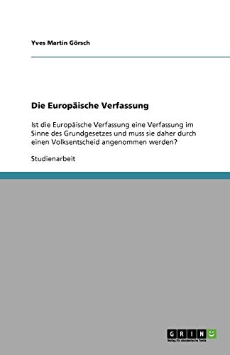 Die Europäische Verfassung: Ist die Europäische Verfassung eine Verfassung im Sinne des Grundgesetzes und muss sie daher durch einen Volksentscheid angenommen werden?