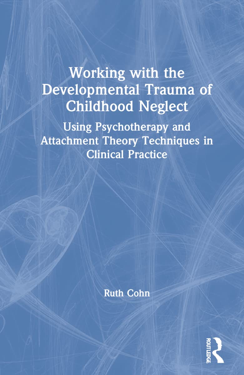 Working with the Developmental Trauma of Childhood Neglect: Using Psychotherapy and Attachment Theory Techniques in Clinical Practice
