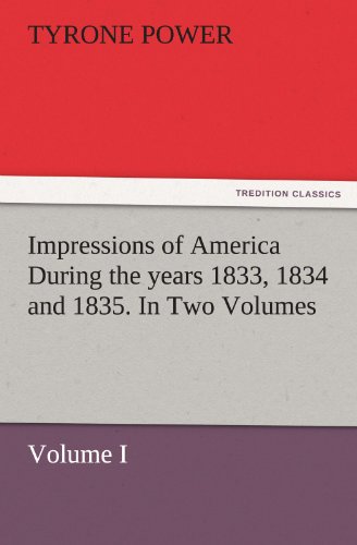 Impressions of America During the years 1833, 1834 and 1835. In Two Volumes, Volume I. (TREDITION CLASSICS)
