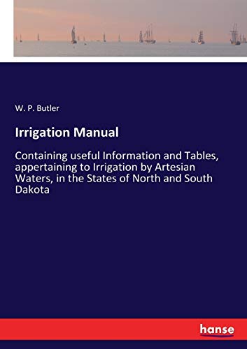 Irrigation Manual: Containing useful Information and Tables, appertaining to Irrigation by Artesian Waters, in the States of North and South Dakota