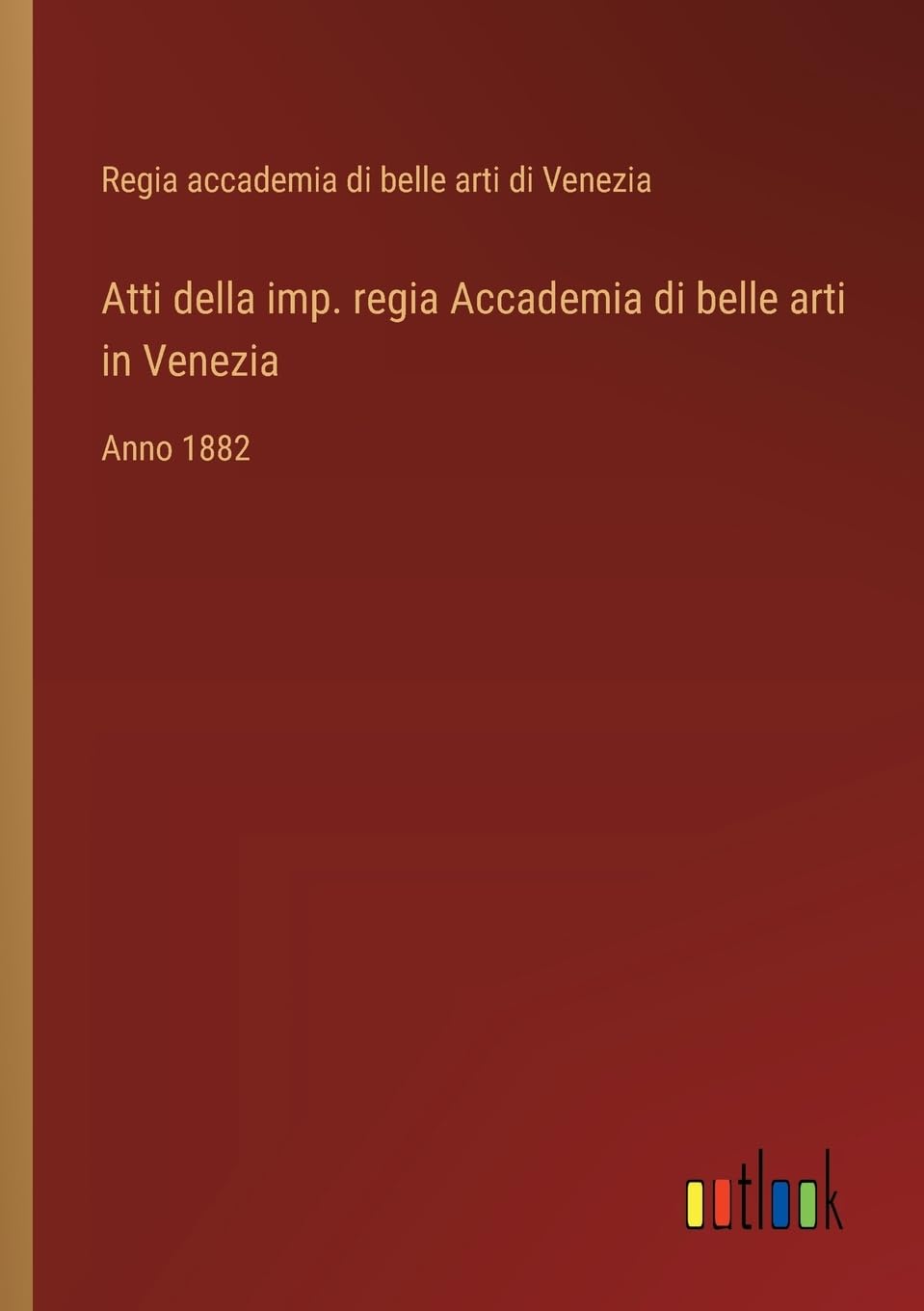 Atti della imp. regia Accademia di belle arti in Venezia: Anno 1882