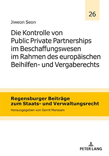 Die Kontrolle von Public Private Partnerships im Beschaffungswesen im Rahmen des europäischen Beihilfen- und Vergaberechts (Regensburger Beiträge zum Staats- und Verwaltungsrecht, Band 26)