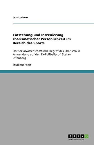 Entstehung und Inszenierung charismatischer Persönlichkeit im Bereich des Sports: Der sozialwissenschaftliche Begriff des Charisma in Anwendung auf den Ex-Fußballprofi Stefan Effenberg