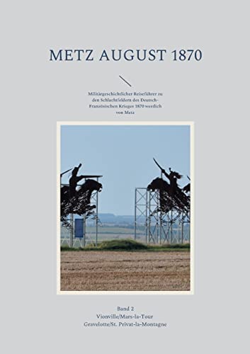 Metz August 1870 Band 2: Militärgeschichtlicher Reiseführer zu den Schlachtfeldern des Deutsch-Französischen Krieges 1870 westlich von Metz