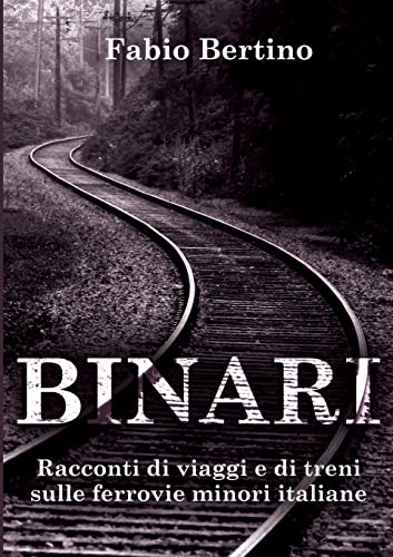 Binari. Racconti di viaggi e di treni sulle ferrovie minori italiane.