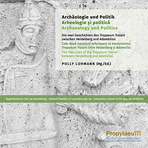 Archäologie und Politik: Die zwei Geschichten des Tropaeum Traiani zwischen Heidelberg und Adamklissi : Begleitband zur PopupAusstellung