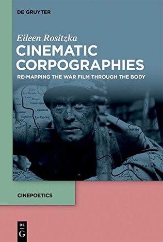 Cinematic Corpographies: Re-Mapping the War Film Through the Body (Cinepoetics – English edition, Band 3)
