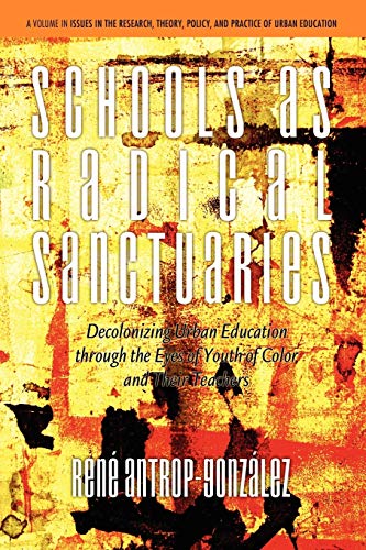 Schools as Radical Sanctuaries: Decolonizing Urban Education through the Eyes of Youth of Color: Decolonizing Urban Education Through the Eyes of ... Policy, and Practice of Urban Education)