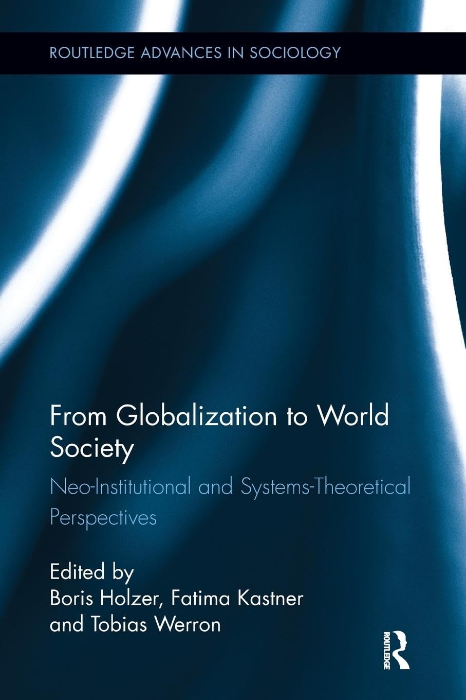 From Globalization to World Society: Neo-Institutional and Systems-Theoretical Perspectives (Routledge Advances in Sociology)