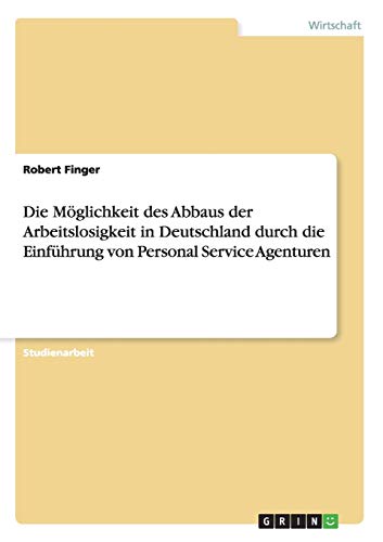 Die Möglichkeit des Abbaus der Arbeitslosigkeit in Deutschland durch die Einführung von Personal Service Agenturen