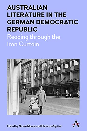Australian Literature in the German Democratic Republic: Reading Through the Iron Curtain (Anthem Studies in Australian Literature and Culture, Band 1)