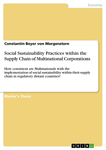 Social Sustainability Practices within the Supply Chain of Multinational Corporations: How consistent are Multinationals with the implementation of ... supply chain in regulatory distant countries?