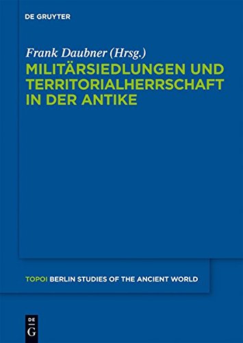 Militärsiedlungen und Territorialherrschaft in der Antike (Topoi - Berlin Studies of the Ancient World/Topoi - Berliner Studien der Alten Welt, Band 3)