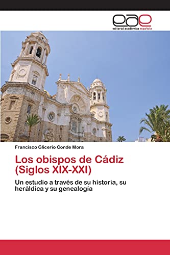 Los obispos de Cádiz (Siglos XIX-XXI): Un estudio a través de su historia, su heráldica y su genealogía