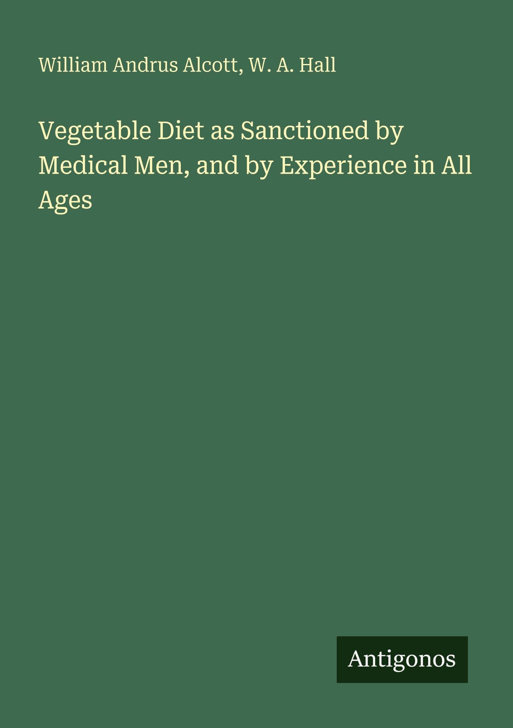 Vegetable Diet as Sanctioned by Medical Men, and by Experience in All Ages