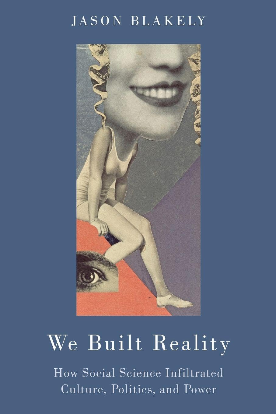 Jason Blakely We Built Reality, How Social Science Infiltrated Culture, Politics, And Power, How Social Science Infiltrated Culture, Politics, And Power