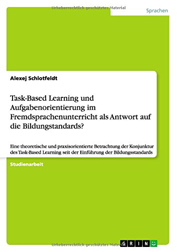 Task-Based Learning und Aufgabenorientierung im Fremdsprachenunterricht als Antwort auf die Bildungstandards?: Eine theoretische und praxisorientierte ... seit der Einführung der Bildungsstandards
