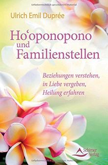 Ho'oponopono und Familienstellen: Beziehungen verstehen, in Liebe vergeben, Heilung erfahren