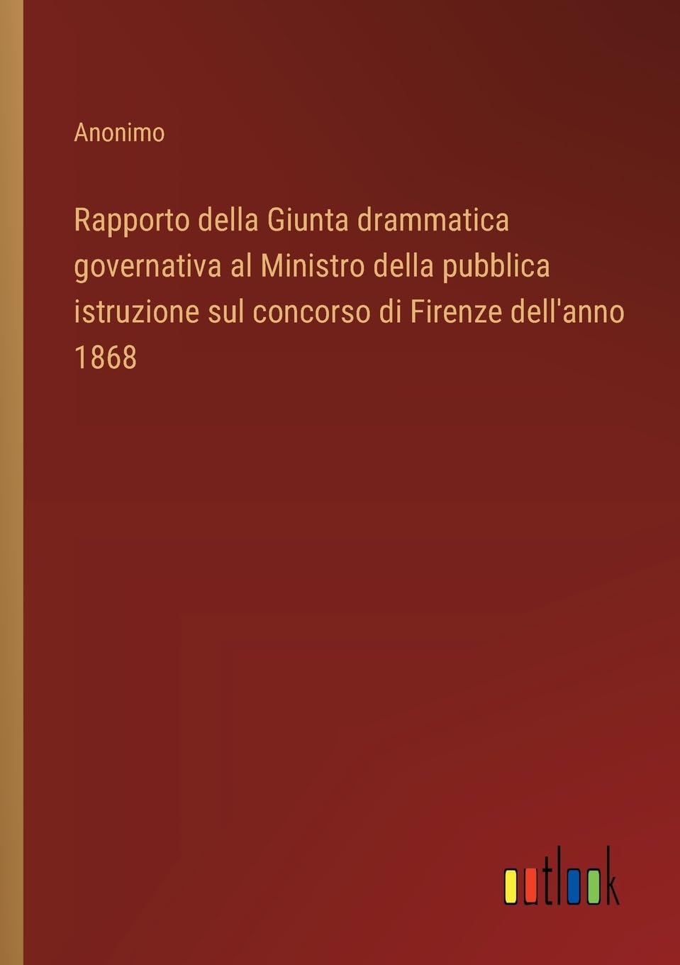 Rapporto della Giunta drammatica governativa al Ministro della pubblica istruzione sul concorso di Firenze dell'anno 1868