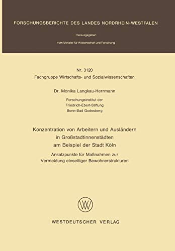 Konzentration von Arbeitern und Ausländern in Großstadtinnenstädten am Beispiel der Stadt Köln: Ansatzpunkte für Maßnahmen zur Vermeidung einseitiger ... Landes Nordrhein-Westfalen, 3120, Band 3120)