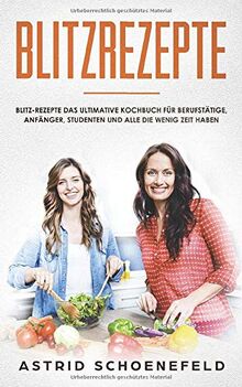 Blitzrezepte: Blitz-Rezepte das ultimative Kochbuch für Berufstätige, Anfänger, Studenten und alle die wenig Zeit haben