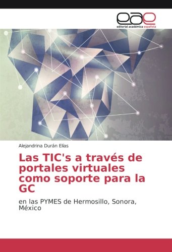 Las TIC's a través de portales virtuales como soporte para la GC: en las PYMES de Hermosillo, Sonora, México