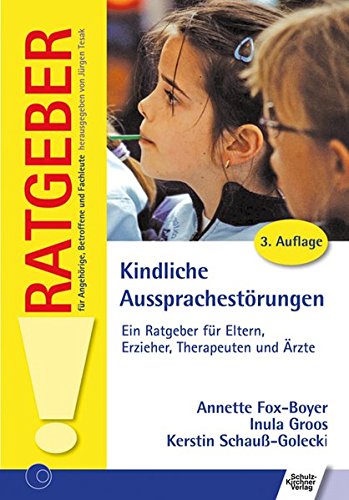 Kindliche Aussprachestörungen: Ein Ratgeber für Eltern, Erzieher, Therapeuten und Ärzte (Ratgeber für Angehörige, Betroffene und Fachleute)