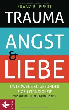 Trauma, Angst und Liebe: Unterwegs zu gesunder Eigenständigkeit. Wie Aufstellungen dabei helfen