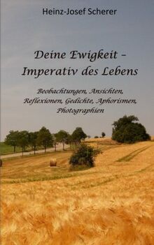 Deine Ewigkeit - Imperativ des Lebens: Beobachtungen, Ansichten, Reflexionen, Photographien