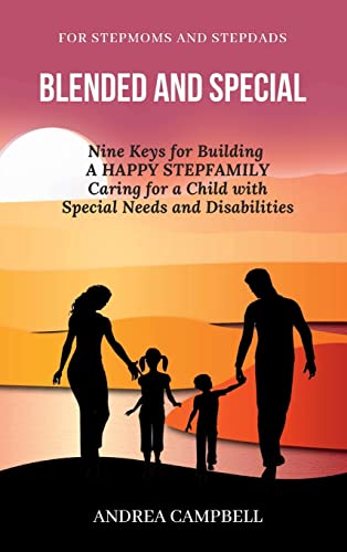 BLENDED AND SPECIAL: Nine Keys for Building a Happy Stepfamily Caring for a Child with Special Needs and Disabilities - For Stepmoms and Stepdads