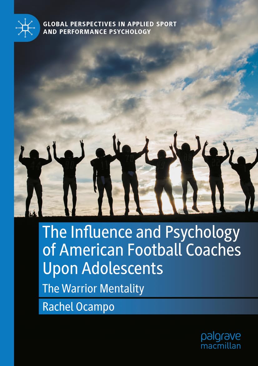 The Influence and Psychology of American Football Coaches Upon Adolescents: The Warrior Mentality (Global Perspectives in Applied Sport and Performance Psychology)