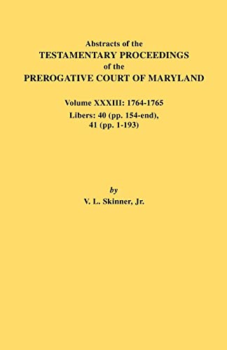 Abstracts of the Testamentary Proceedings of the Prerogative Court of Maryland. Volume XXXIII: 1764-1765. Libers: 40 (pp. 154-end), 41 (pp. 1-193)