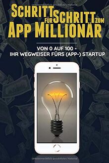 Schritt für Schritt zum App Millionär: Von 0 auf 100 - Ihr Wegweiser fürs (App-)StartUp