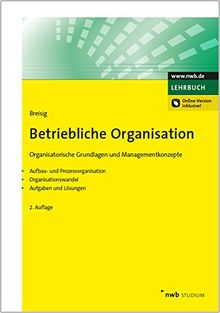 Betriebliche Organisation: Organisatorische Grundlagen und Managementkonzepte. Aufbau- und Prozessorganisation. Organisationswandel. Aufgaben und Lösungen. (NWB Studium Betriebswirtschaft)