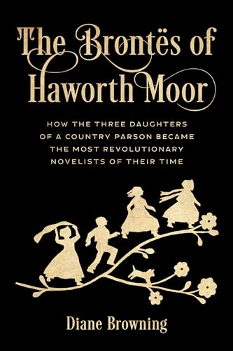 Diane Browning The Brontës Of Haworth Moor, How The Three Daughters Of A Country Parson Became The Most Revolutionary Novelists Of Their Time