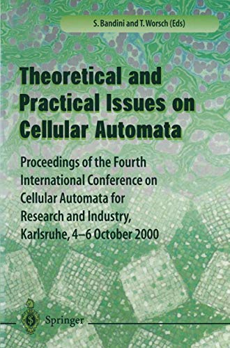 Theory and Practical Issues on Cellular Automata: Proceedings of the Fourth International Conference on Cellular Automata for Research and Industry, Karlsruhe, 4-6 October 2000