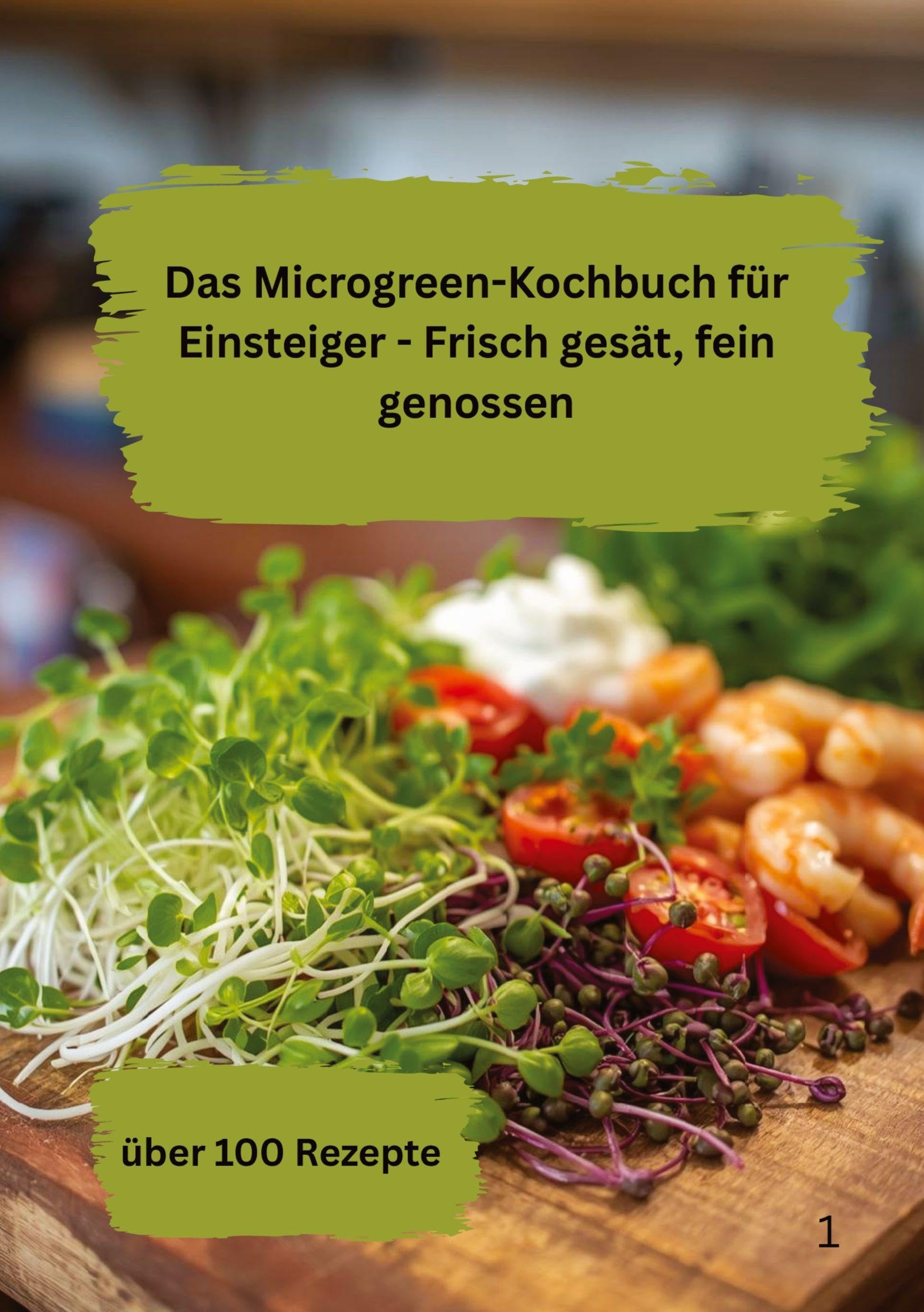Das Microgreen-Kochbuch für Einsteiger- Frisch gesät, fein genossen: Mit über 100 Rezepte
